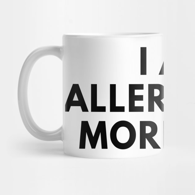 I Am Allergic To Mornings. Funny Sarcastic Not A Morning Person Saying by That Cheeky Tee